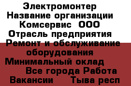 Электромонтер › Название организации ­ Комсервис, ООО › Отрасль предприятия ­ Ремонт и обслуживание оборудования › Минимальный оклад ­ 18 000 - Все города Работа » Вакансии   . Тыва респ.